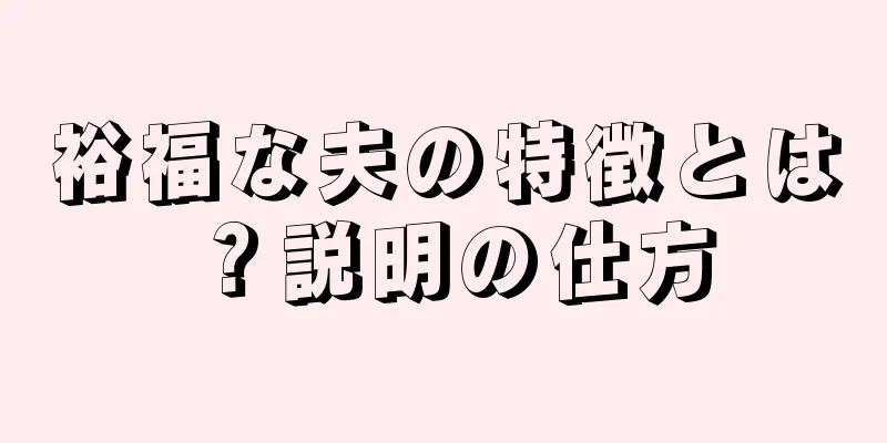 裕福な夫の特徴とは？説明の仕方