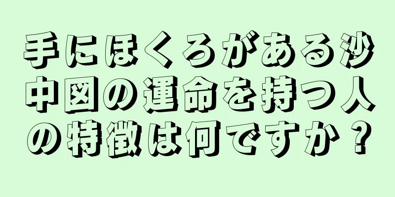 手にほくろがある沙中図の運命を持つ人の特徴は何ですか？