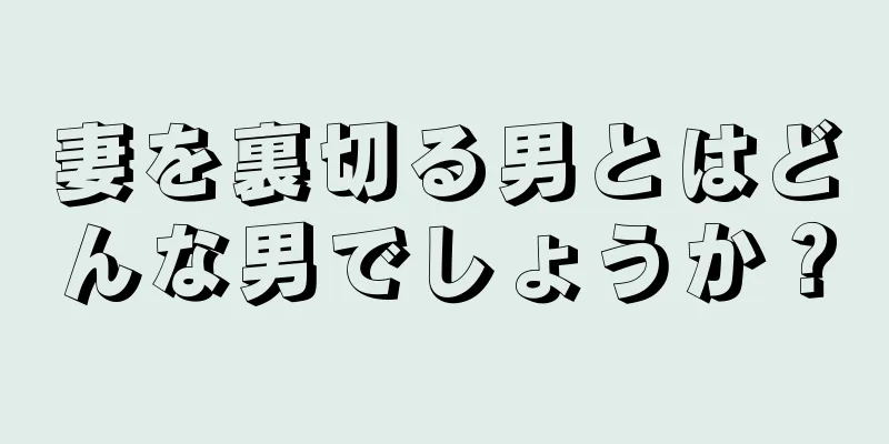 妻を裏切る男とはどんな男でしょうか？