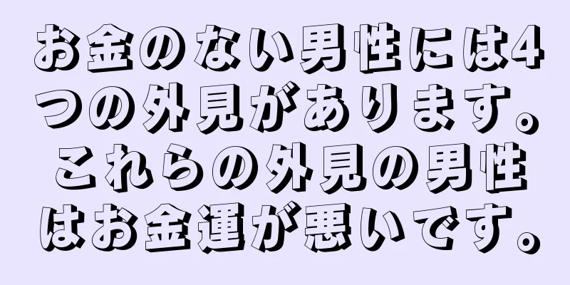 お金のない男性には4つの外見があります。これらの外見の男性はお金運が悪いです。