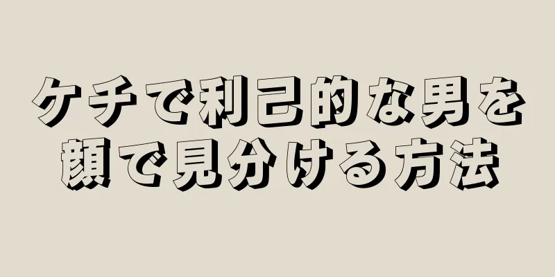 ケチで利己的な男を顔で見分ける方法