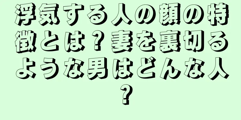 浮気する人の顔の特徴とは？妻を裏切るような男はどんな人？