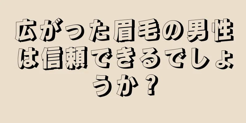 広がった眉毛の男性は信頼できるでしょうか？