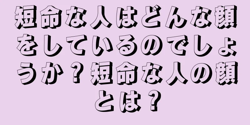 短命な人はどんな顔をしているのでしょうか？短命な人の顔とは？