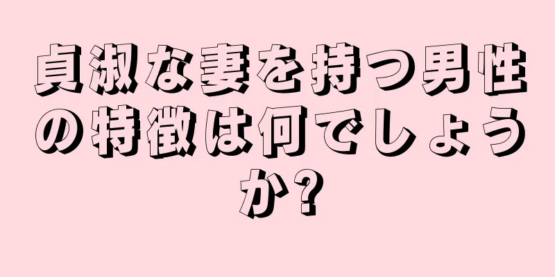 貞淑な妻を持つ男性の特徴は何でしょうか?