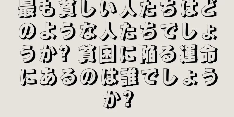 最も貧しい人たちはどのような人たちでしょうか? 貧困に陥る運命にあるのは誰でしょうか?