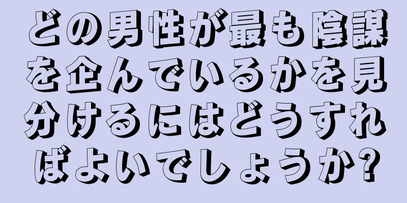 どの男性が最も陰謀を企んでいるかを見分けるにはどうすればよいでしょうか?