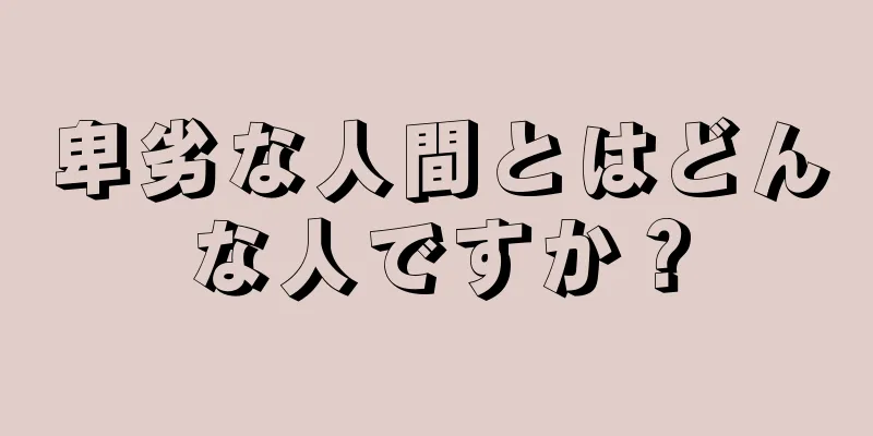 卑劣な人間とはどんな人ですか？