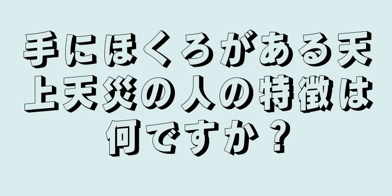 手にほくろがある天上天災の人の特徴は何ですか？