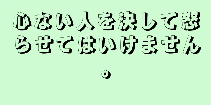 心ない人を決して怒らせてはいけません。