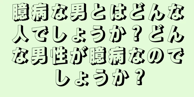 臆病な男とはどんな人でしょうか？どんな男性が臆病なのでしょうか？