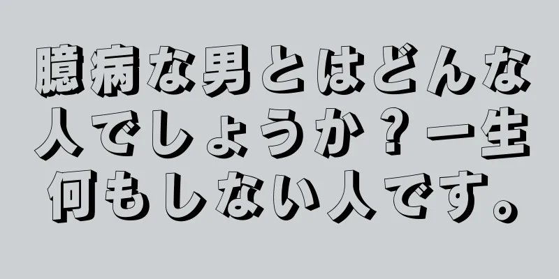 臆病な男とはどんな人でしょうか？一生何もしない人です。