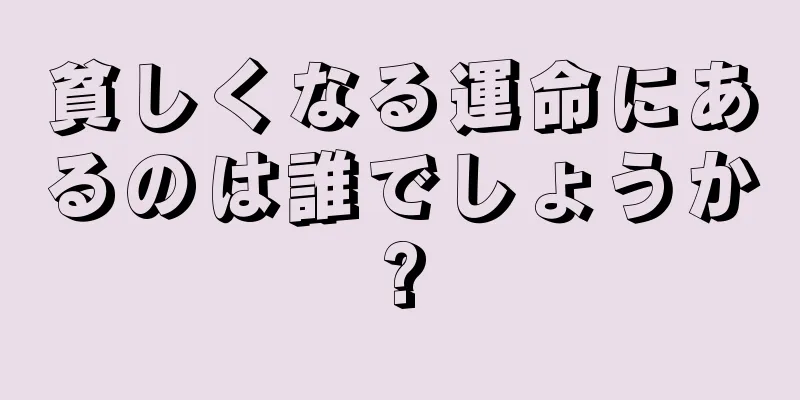 貧しくなる運命にあるのは誰でしょうか?