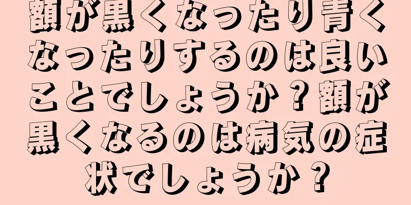 額が黒くなったり青くなったりするのは良いことでしょうか？額が黒くなるのは病気の症状でしょうか？