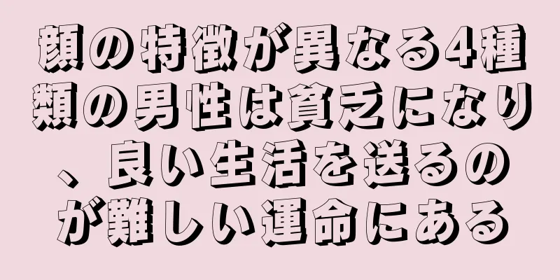 顔の特徴が異なる4種類の男性は貧乏になり、良い生活を送るのが難しい運命にある