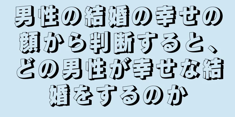 男性の結婚の幸せの顔から判断すると、どの男性が幸せな結婚をするのか