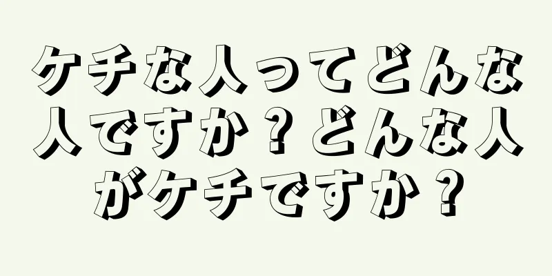 ケチな人ってどんな人ですか？どんな人がケチですか？