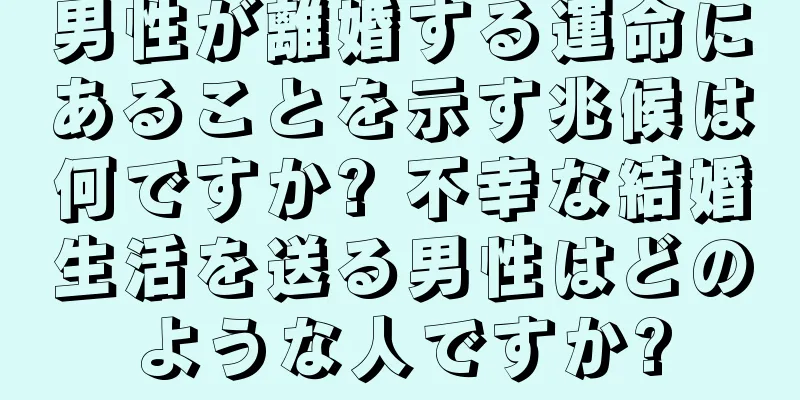 男性が離婚する運命にあることを示す兆候は何ですか? 不幸な結婚生活を送る男性はどのような人ですか?