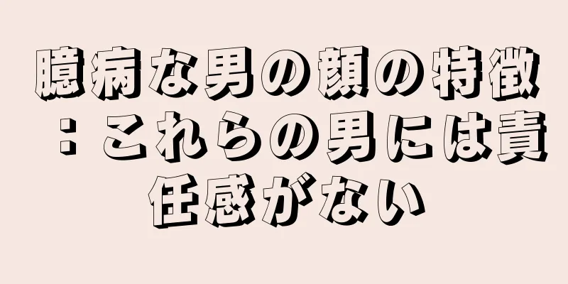 臆病な男の顔の特徴：これらの男には責任感がない