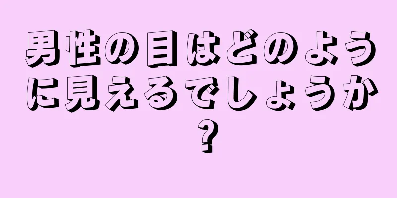 男性の目はどのように見えるでしょうか？