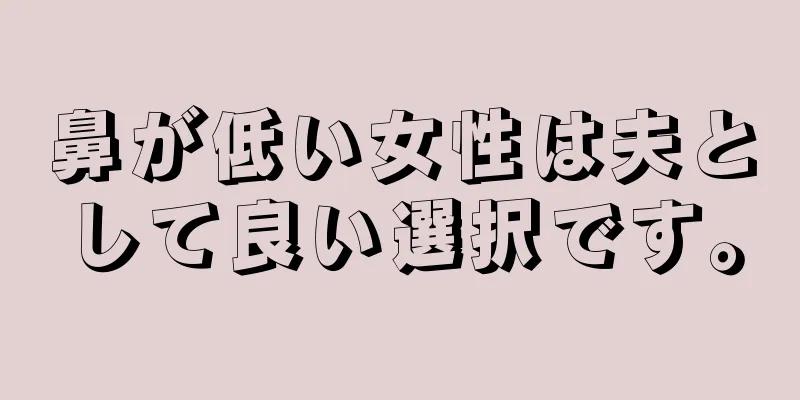 鼻が低い女性は夫として良い選択です。