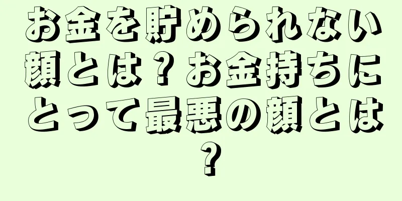 お金を貯められない顔とは？お金持ちにとって最悪の顔とは？