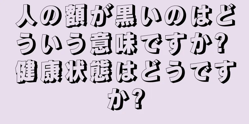 人の額が黒いのはどういう意味ですか? 健康状態はどうですか?