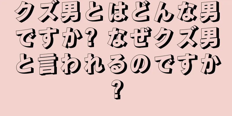 クズ男とはどんな男ですか? なぜクズ男と言われるのですか?