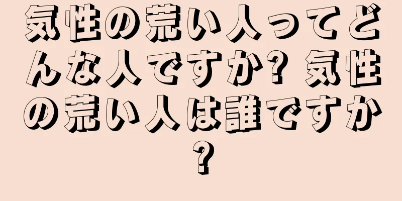 気性の荒い人ってどんな人ですか? 気性の荒い人は誰ですか?