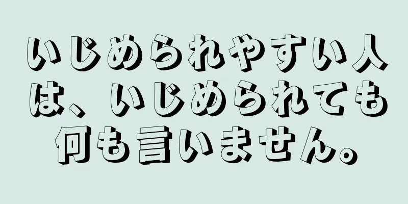 いじめられやすい人は、いじめられても何も言いません。