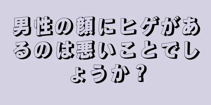 男性の顔にヒゲがあるのは悪いことでしょうか？