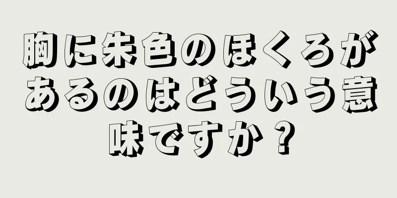 胸に朱色のほくろがあるのはどういう意味ですか？