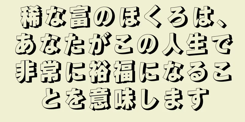 稀な富のほくろは、あなたがこの人生で非常に裕福になることを意味します