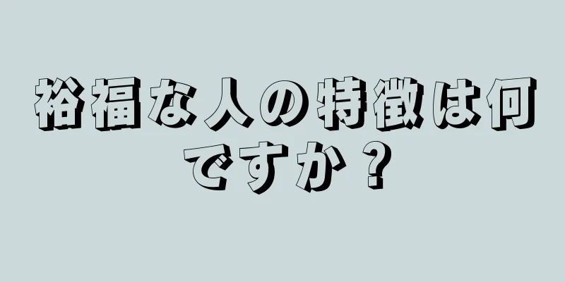 裕福な人の特徴は何ですか？