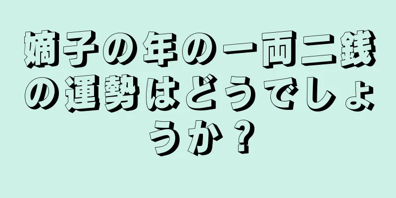 嫡子の年の一両二銭の運勢はどうでしょうか？