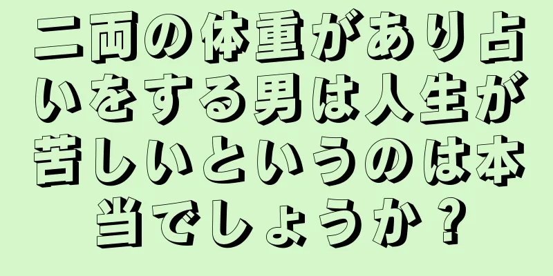 二両の体重があり占いをする男は人生が苦しいというのは本当でしょうか？