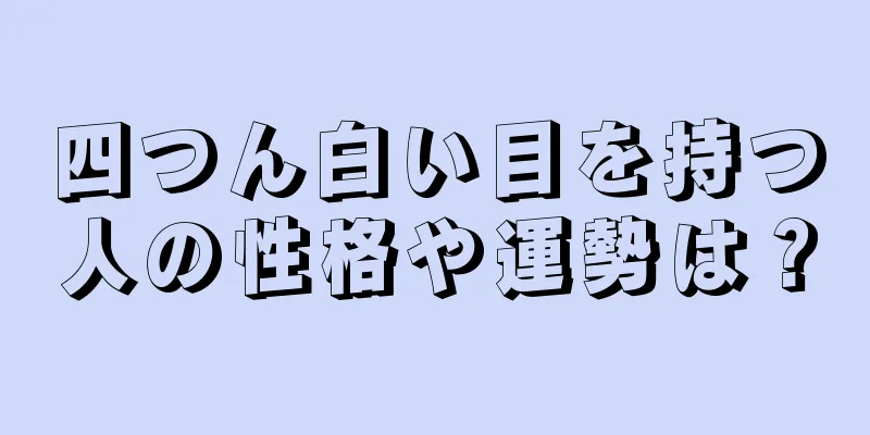 四つん白い目を持つ人の性格や運勢は？