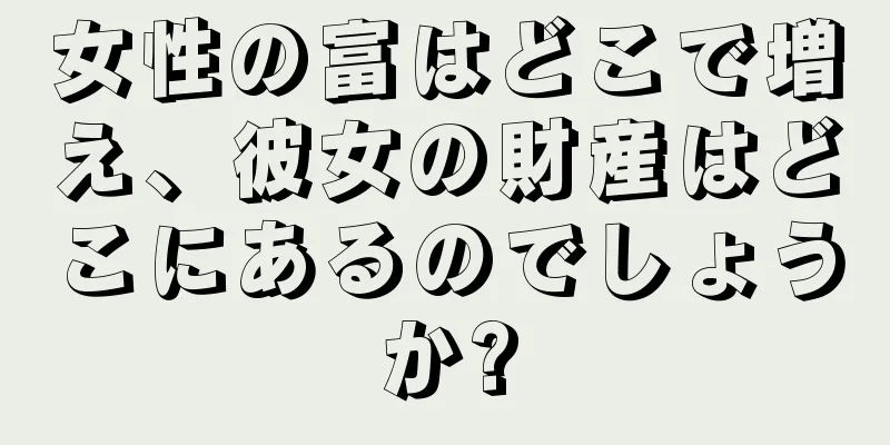 女性の富はどこで増え、彼女の財産はどこにあるのでしょうか?