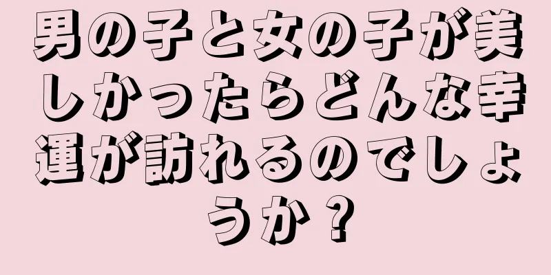 男の子と女の子が美しかったらどんな幸運が訪れるのでしょうか？