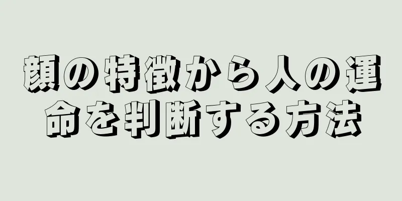 顔の特徴から人の運命を判断する方法