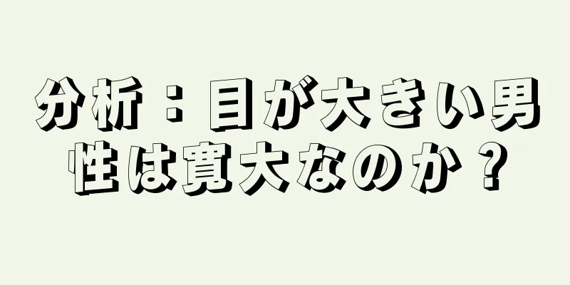 分析：目が大きい男性は寛大なのか？