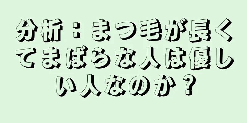 分析：まつ毛が長くてまばらな人は優しい人なのか？