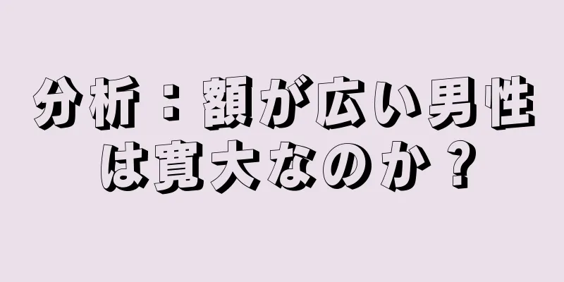 分析：額が広い男性は寛大なのか？