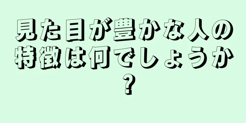 見た目が豊かな人の特徴は何でしょうか？