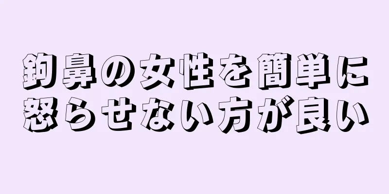 鉤鼻の女性を簡単に怒らせない方が良い