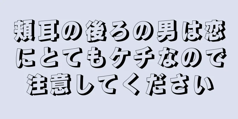 頬耳の後ろの男は恋にとてもケチなので注意してください