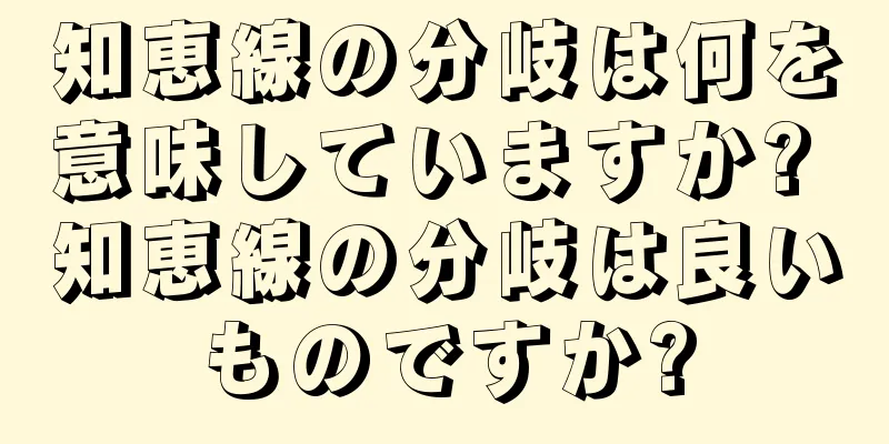 知恵線の分岐は何を意味していますか? 知恵線の分岐は良いものですか?