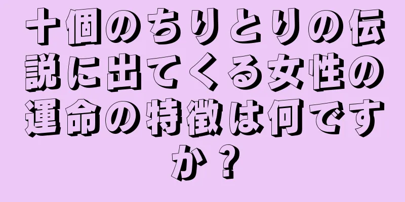 十個のちりとりの伝説に出てくる女性の運命の特徴は何ですか？