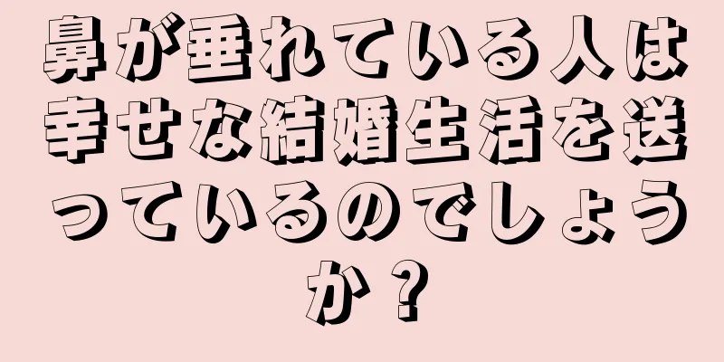 鼻が垂れている人は幸せな結婚生活を送っているのでしょうか？