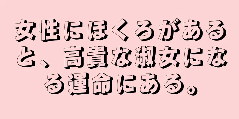 女性にほくろがあると、高貴な淑女になる運命にある。